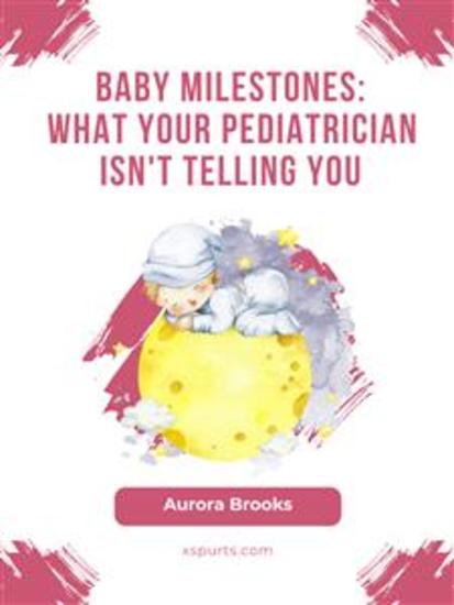 Baby Milestones- What Your Pediatrician Isn't Telling You - cover