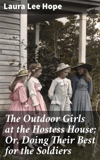 The Outdoor Girls at the Hostess House; Or Doing Their Best for the Soldiers - A Tale of Patriotism Friendship and Adventure - cover