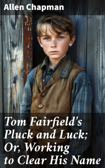 Tom Fairfield's Pluck and Luck; Or Working to Clear His Name - An Adventure of Redemption and Resilience - cover