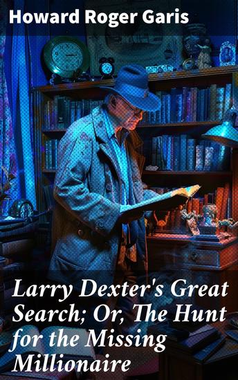 Larry Dexter's Great Search; Or The Hunt for the Missing Millionaire - A Riveting Mystery Quest for a Lost Millionaire - cover