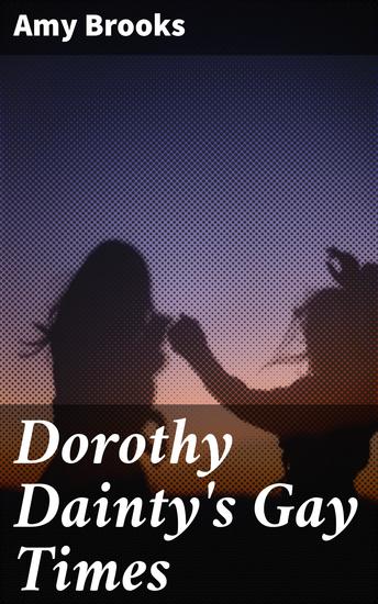 Dorothy Dainty's Gay Times - Adventures of Childhood Innocence: A Nostalgic Tale of Friendship and Wonder - cover