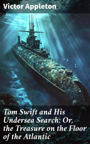 Tom Swift and His Undersea Search; Or the Treasure on the Floor of the Atlantic - The Thrilling Undersea Adventure of a Teenage Inventor - cover