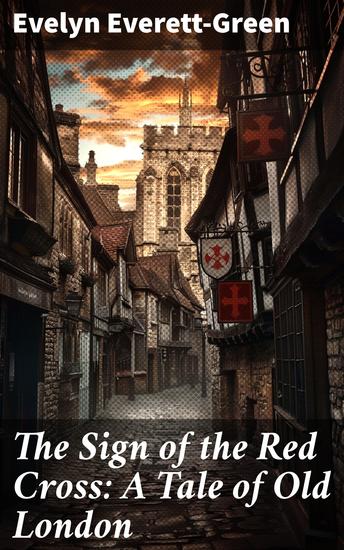 The Sign of the Red Cross: A Tale of Old London - Intriguing Romance and Medieval Intrigue in Old London - cover