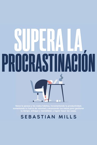 Supera la procrastinación - Vence la pereza y los malos hábitos incrementando tu productividad aumentando tu fuerza de voluntad y alcanzando tus metas para gestionar tu tiempo enfoque y mentalidad y lograr hacer las cosas - cover