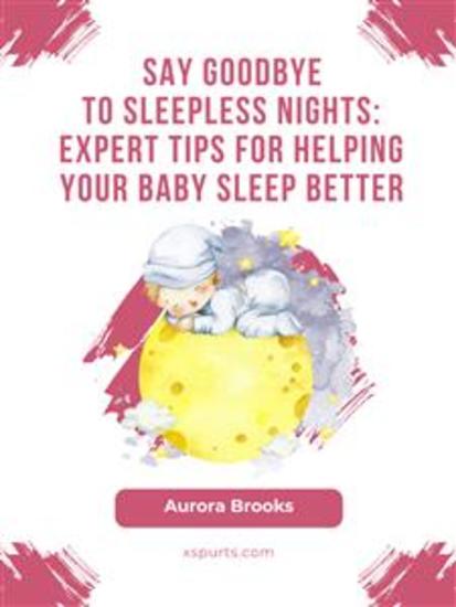 Say Goodbye to Sleepless Nights- Expert Tips for Helping Your Baby Sleep Better - cover