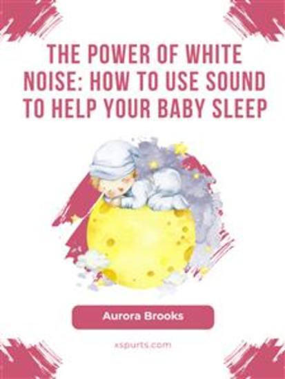 The Power of White Noise- How to Use Sound to Help Your Baby Sleep - cover