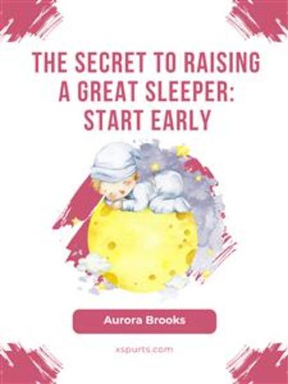 The Secret to Raising a Great Sleeper- Start Early - cover