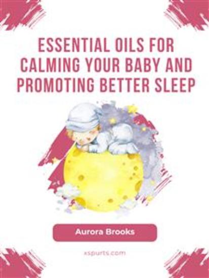 Essential Oils for Calming Your Baby and Promoting Better Sleep - cover