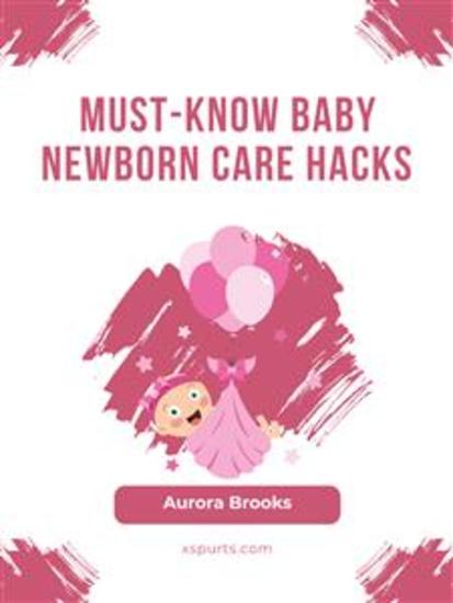 Must-Know Baby Newborn Care Hacks - cover