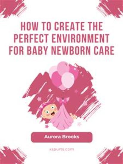 How to Create the Perfect Environment for Baby Newborn Care - cover