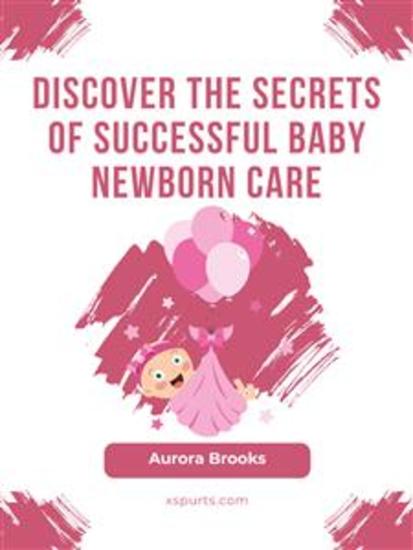 Discover the Secrets of Successful Baby Newborn Care - cover