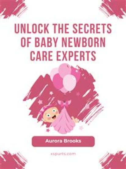 Unlock the Secrets of Baby Newborn Care Experts - cover