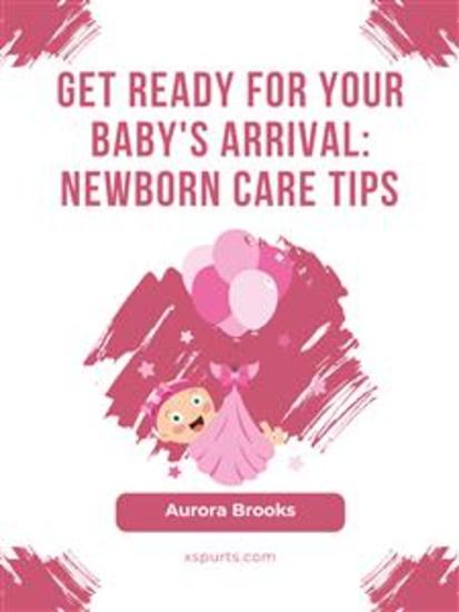 Get Ready for Your Baby's Arrival- Newborn Care Tips - cover