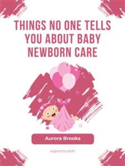 Things No One Tells You About Baby Newborn Care - cover