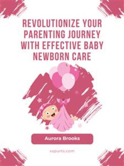 Revolutionize Your Parenting Journey with Effective Baby Newborn Care - cover