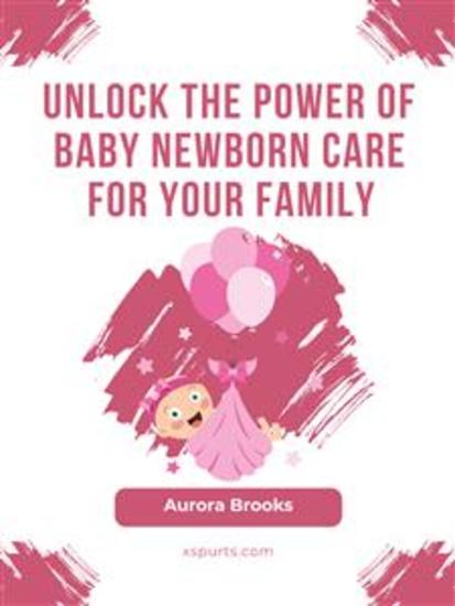 Unlock the Power of Baby Newborn Care for Your Family - cover