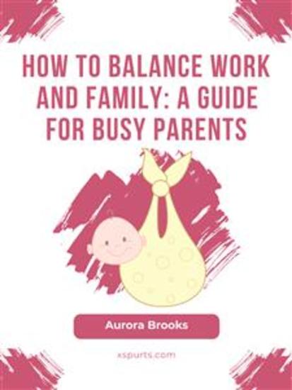 How to Balance Work and Family- A Guide for Busy Parents - cover