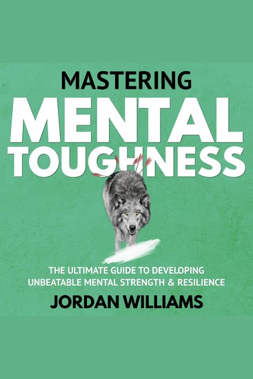 Mastering Mental Toughness - The Ultimate Guide to Developing Unbeatable Mental Strength & Resilience - cover