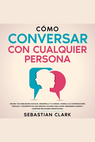 Cómo Conversar Con Cualquier Persona: Mejora tus habilidades sociales desarrolla tu carisma domina las conversaciones triviales y conviértete en una persona sociable para hacer verdaderos amigos y construir relaciones significativas - cover