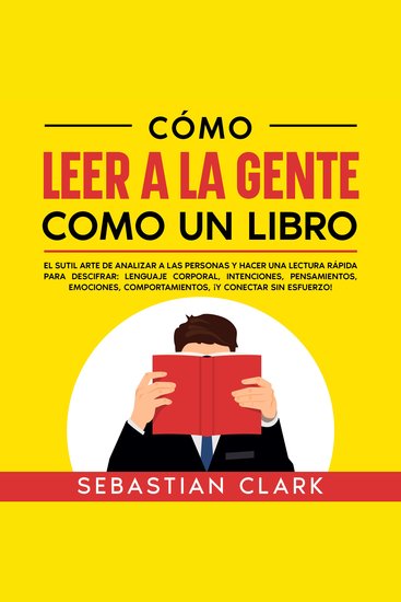 Cómo Leer A La Gente Como Un Libro: El sutil arte de analizar a las personas y hacer una lectura rápida para descifrar: lenguaje corporal intenciones pensamientos emociones comportamientos ¡y conectar sin esfuerzo! - cover