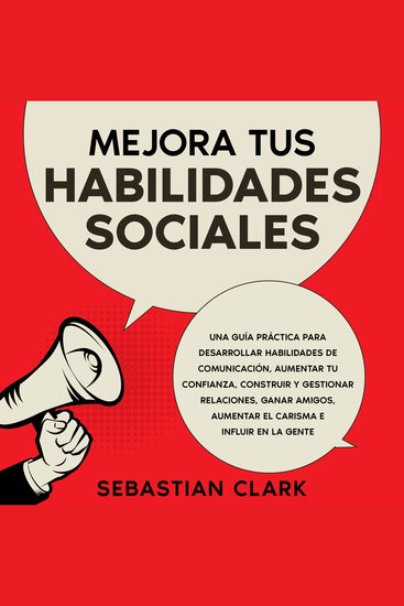 Mejora Tus Habilidades Sociales: Una guía práctica para desarrollar habilidades de comunicación aumentar tu confianza construir y gestionar relaciones ganar amigos aumentar el carisma e influir en la gente - cover