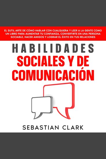 Habilidades Sociales Y De Comunicación: El sutil arte de cómo hablar con cualquiera y leer a la gente como un libro para aumentar tu confianza convertirte en una persona sociable hacer amigos y lograr el éxito en tus relaciones - cover