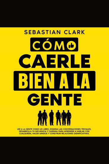 Cómo Caerle Bien A La Gente: Lee a la gente como un libro domina las conversaciones triviales desarrolla tu influencia y carisma para aprender a hablar con cualquiera hacer amigos y construir relaciones significativas - cover