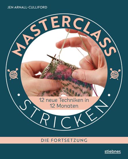 Masterclass Stricken - Die Fortsetzung - 12 neue Techniken in 12 Monaten Besondere Techniken beim Stricken lernen für Fortgeschrittene Verkürzte Reihen stricken Fair Isle und Lochmuster stricken uvm - cover