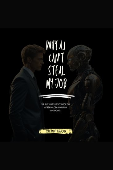 Why AI Can't Steal my job - The Super Intelligence Book on AI Technology and Human Superpowers - cover