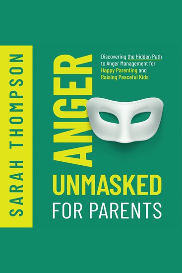 Anger Unmasked for Parents - Discovering the Hidden Path to Anger Management for Happy Parenting and Raising Peaceful Kids - cover