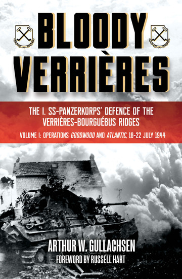 Bloody Verrieres Volume 1 - The I SS-Panzerkorps Defence of the Verrieres-Bourguebus Ridges—Operations Goodwood and Atlantic 18–22 July 1944 - cover