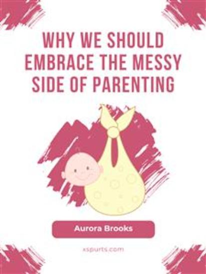 Why We Should Embrace the Messy Side of Parenting - cover
