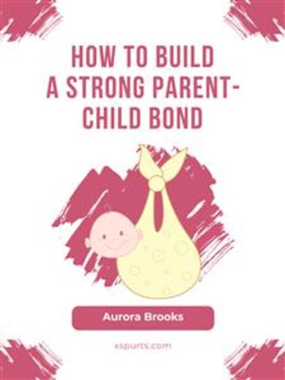 How to Build a Strong Parent-Child Bond - cover