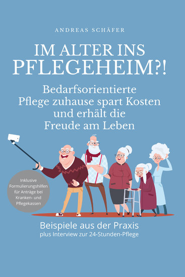 Im Alter ins Pflegeheim?! - Bedarfsorientierte Pflege zuhause spart Kosten und erhält die Freude am Leben - cover