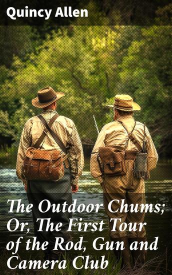 The Outdoor Chums; Or The First Tour of the Rod Gun and Camera Club - A Tale of Adventure Friendship and Outdoor Pursuits - cover