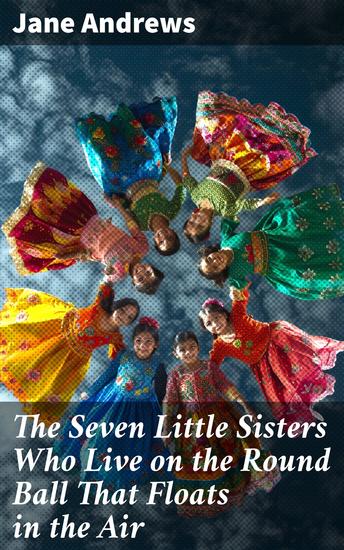The Seven Little Sisters Who Live on the Round Ball That Floats in the Air - Exploring Cultures Through Sisterly Adventures - cover