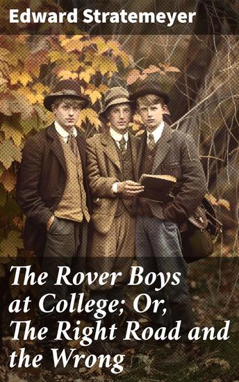 The Rover Boys at College; Or The Right Road and the Wrong - A Thrilling Adventure Through College Life and Brotherly Bonds - cover