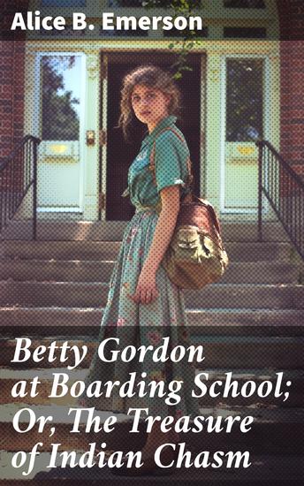 Betty Gordon at Boarding School; Or The Treasure of Indian Chasm - Unraveling Mysteries at Boarding School: A Teen Detective's Adventure - cover