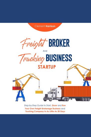 Freight Broker and Trucking Business Startup - Step-by-Step Guide to Start Grow and Run Your Own Freight Brokerage Business and Trucking Business within 30 Days - cover
