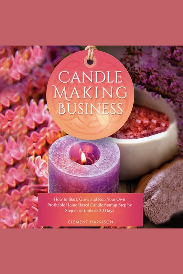 Candle Making Business - How to Start Grow and Run Your Own Profitable Home Based Candle Startup Step by Step in as Little as 30 Days - cover