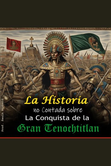 La historia no Contada sobre La Conquista de la Gran Tenochtitlan - Desde el inicio de la llegada de Hernán Cortez hasta la caída de los Aztecas – La conquista de América - cover