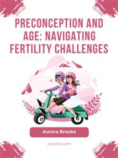 Preconception and Age- Navigating Fertility Challenges - cover