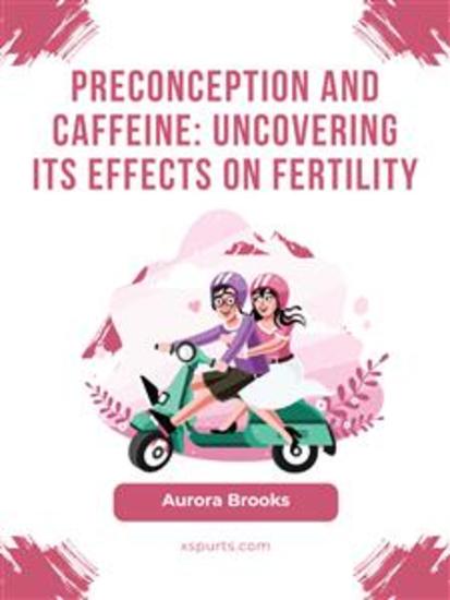 Preconception and Caffeine- Uncovering Its Effects on Fertility - cover