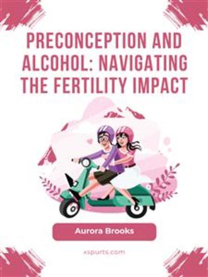 Preconception and Alcohol- Navigating the Fertility Impact - cover