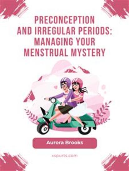 Preconception and Irregular Periods- Managing Your Menstrual Mystery - cover