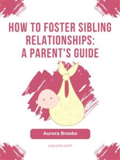 How to Foster Sibling Relationships- A Parent's Guide - cover