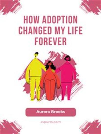 How Adoption Changed My Life Forever - cover