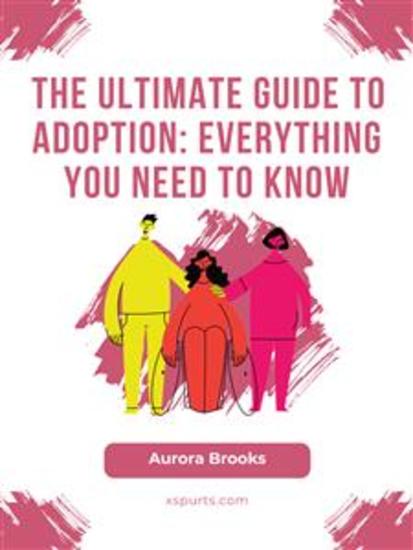 The Ultimate Guide to Adoption- Everything You Need to Know - cover