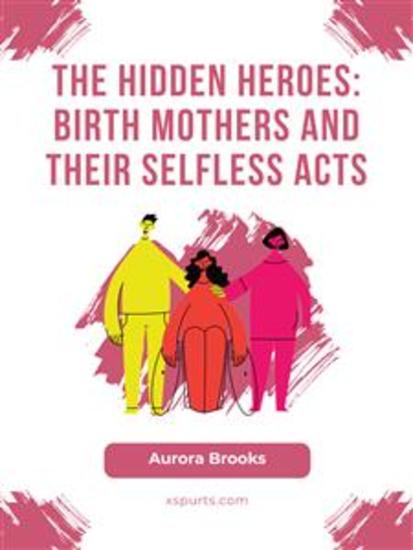 The Hidden Heroes- Birth Mothers and Their Selfless Acts - cover