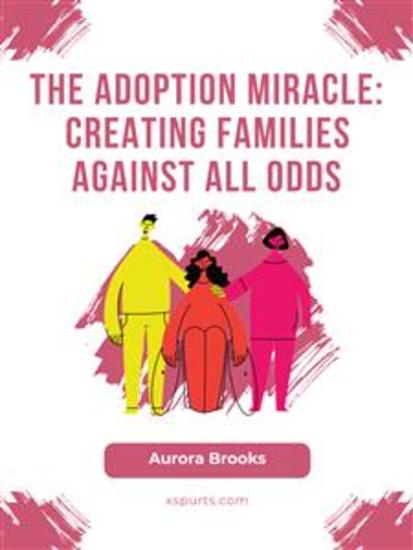 The Adoption Miracle- Creating Families Against All Odds - cover
